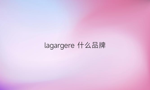 lagargere什么品牌(lagardere是什么品牌)